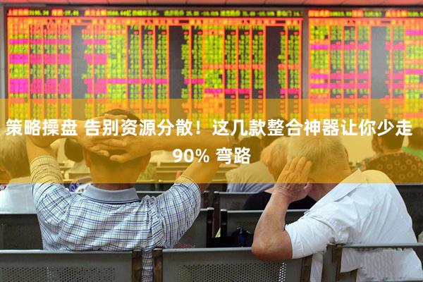 策略操盘 告别资源分散！这几款整合神器让你少走 90% 弯路