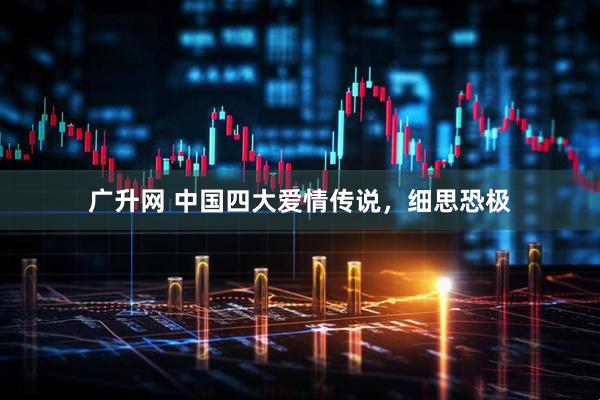 广升网 中国四大爱情传说，细思恐极