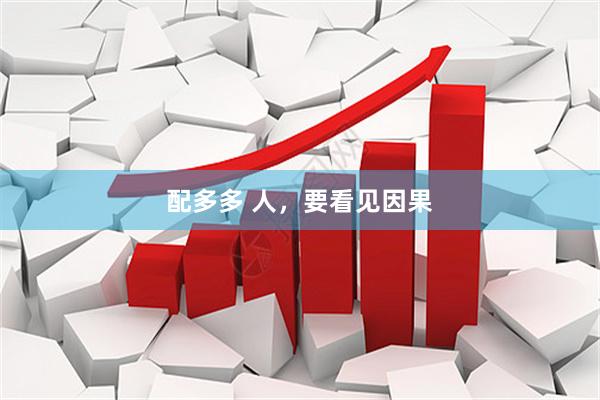 配多多 人，要看见因果