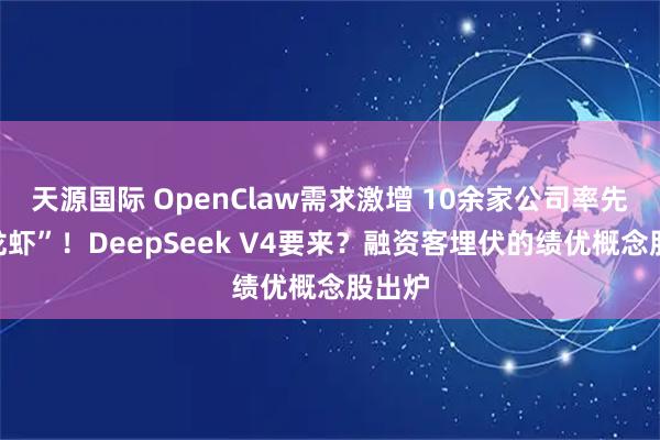 天源国际 OpenClaw需求激增 10余家公司率先“养龙虾”！DeepSeek V4要来？融资客埋伏的绩优概念股出炉