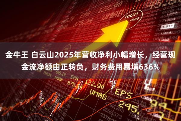 金牛王 白云山2025年营收净利小幅增长，经营现金流净额由正转负，财务费用暴增636%