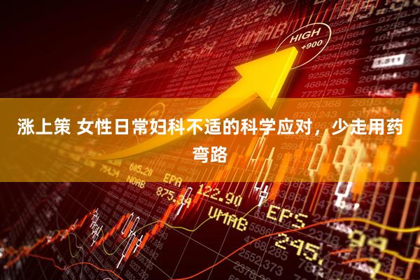 涨上策 女性日常妇科不适的科学应对，少走用药弯路