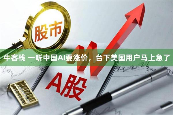 牛客栈 一听中国AI要涨价，台下美国用户马上急了