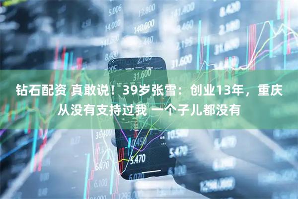 钻石配资 真敢说！39岁张雪：创业13年，重庆从没有支持过我 一个子儿都没有