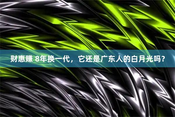 财惠赚 8年换一代，它还是广东人的白月光吗？