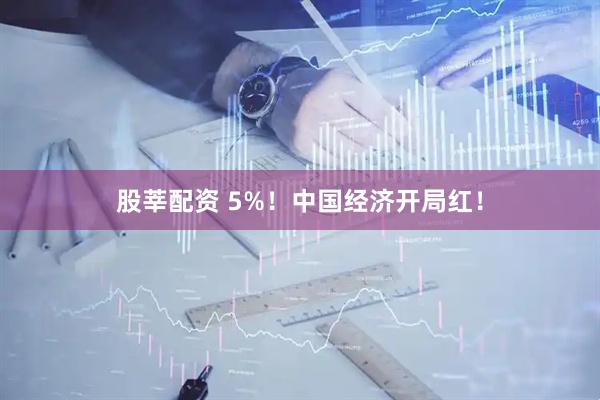 股莘配资 5%！中国经济开局红！