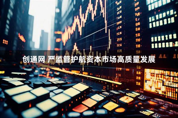 创通网 严监管护航资本市场高质量发展
