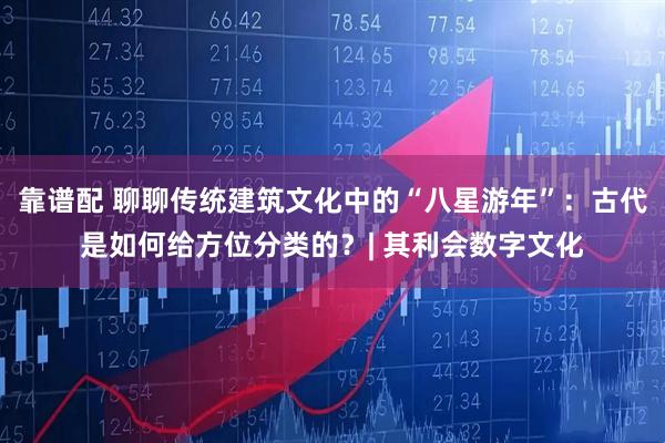 靠谱配 聊聊传统建筑文化中的“八星游年”：古代是如何给方位分类的？| 其利会数字文化
