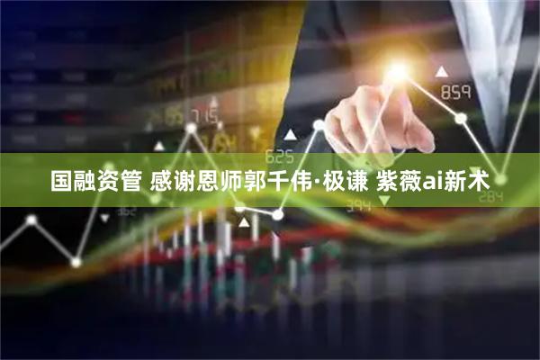 国融资管 感谢恩师郭千伟·极谦 紫薇ai新术