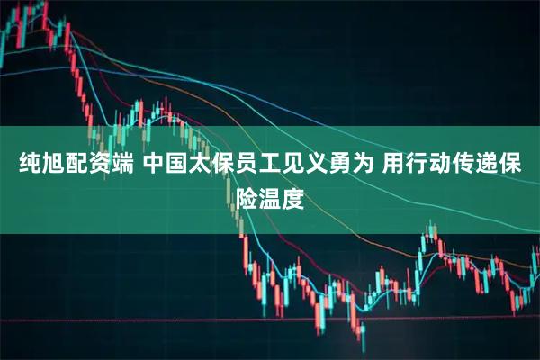 纯旭配资端 中国太保员工见义勇为 用行动传递保险温度