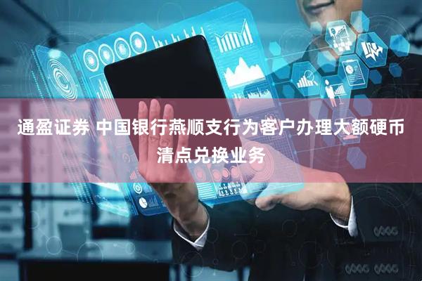 通盈证券 中国银行燕顺支行为客户办理大额硬币清点兑换业务