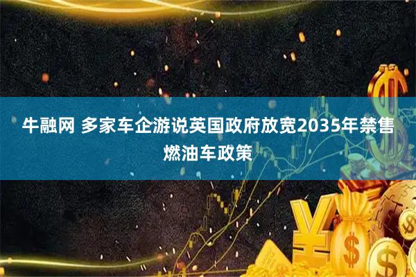牛融网 多家车企游说英国政府放宽2035年禁售燃油车政策