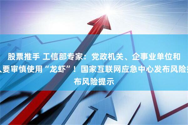股票推手 工信部专家：党政机关、企事业单位和个人要审慎使用“龙虾”！国家互联网应急中心发布风险提示