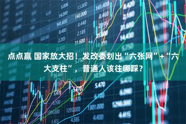 点点赢 国家放大招！发改委划出“六张网”+“六大支柱”，普通人该往哪踩？