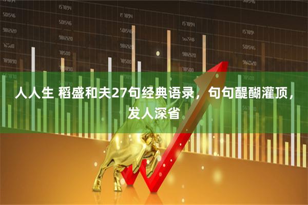 人人生 稻盛和夫27句经典语录，句句醍醐灌顶，发人深省