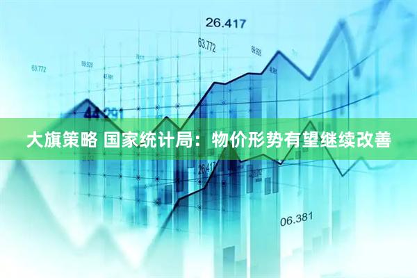 大旗策略 国家统计局：物价形势有望继续改善