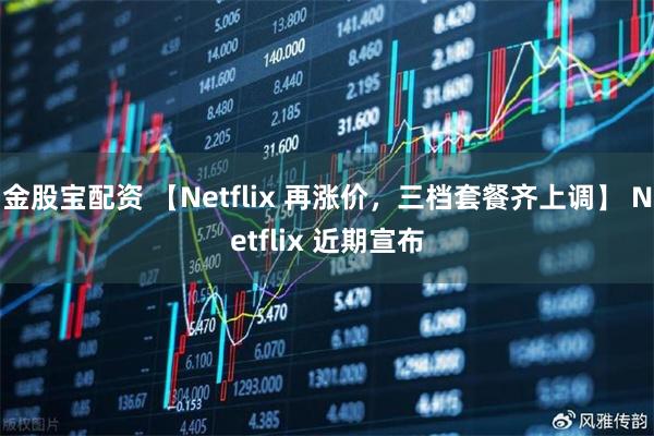金股宝配资 【Netflix 再涨价，三档套餐齐上调】 Netflix 近期宣布