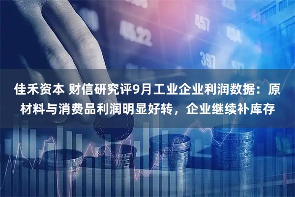 佳禾资本 财信研究评9月工业企业利润数据:原材料与消费品利润明显好转,企业继续补库存