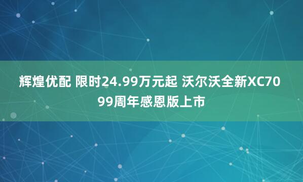 辉煌优配 限时24.99万元起 沃尔沃全新XC70 99周年感恩版上市