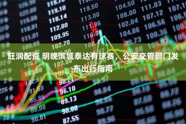 旺润配资 明晚滨城泰达有球赛,公安交管部门发布出行指南