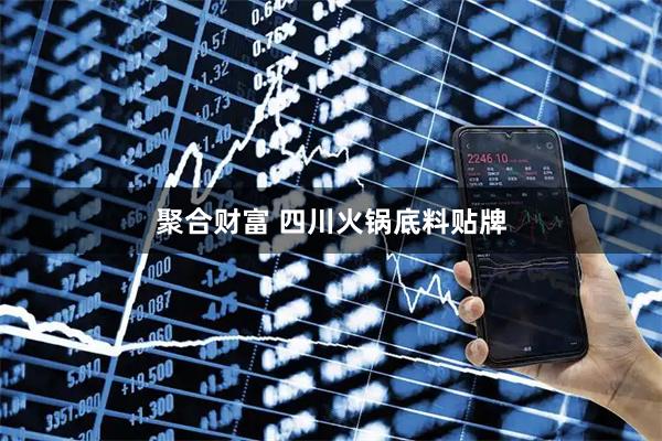 聚合财富 四川火锅底料贴牌