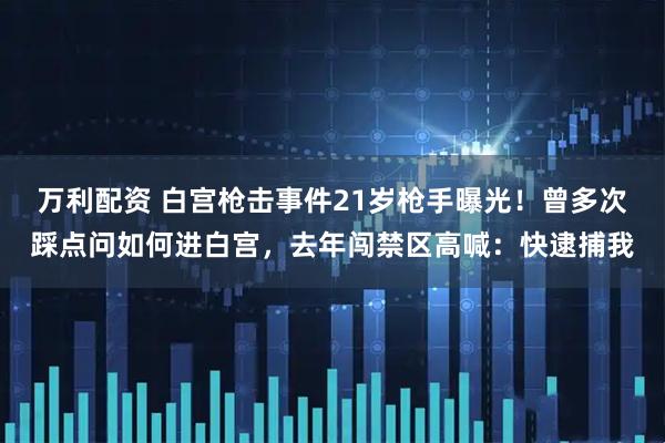 万利配资 白宫枪击事件21岁枪手曝光!曾多次踩点问如何进白宫,去年闯禁区高喊:快逮捕我