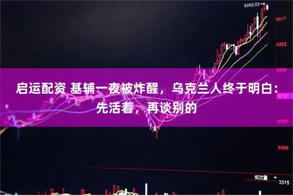 启运配资 基辅一夜被炸醒，乌克兰人终于明白：先活着，再谈别的