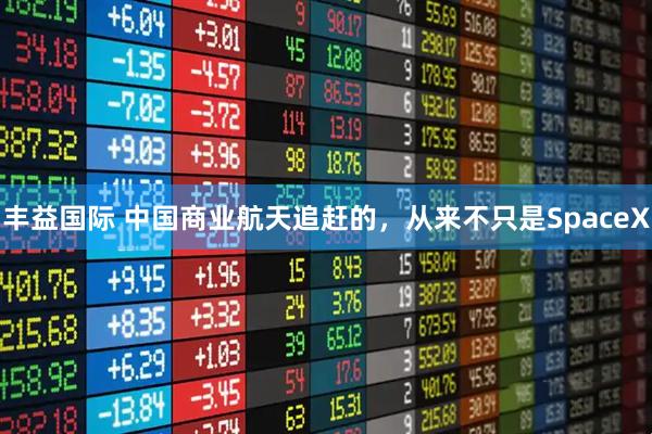 丰益国际 中国商业航天追赶的，从来不只是SpaceX