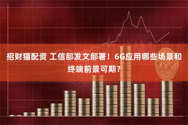 招财猫配资 工信部发文部署！6G应用哪些场景和终端前景可期？